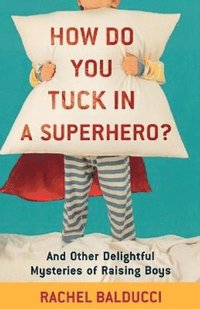 bokomslag How Do You Tuck In a Superhero? - And Other Delightful Mysteries of Raising Boys