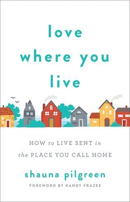 Love Where You Live  How to Live Sent in the Place You Call Home 1