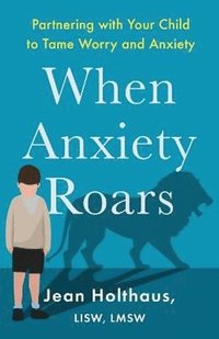 bokomslag When Anxiety Roars - Partnering with Your Child to Tame Worry and Anxiety