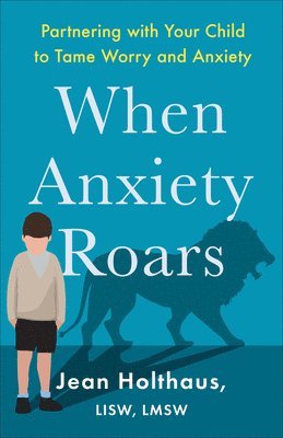 When Anxiety Roars  Partnering with Your Child to Tame Worry and Anxiety 1