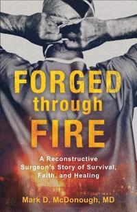 bokomslag Forged through Fire - A Reconstructive Surgeon`s Story of Survival, Faith, and Healing