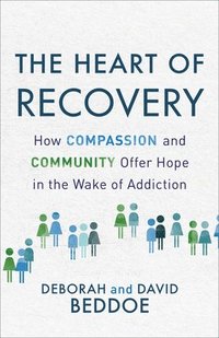 bokomslag The Heart of Recovery: How Compassion and Community Offer Hope in the Wake of Addiction