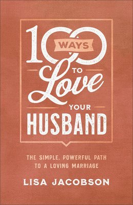 100 Ways to Love Your Husband - The Simple, Powerful Path to a Loving Marriage 1