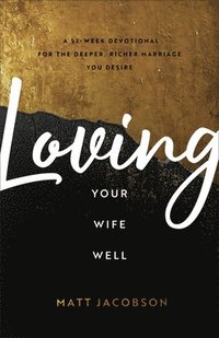 bokomslag Loving Your Wife Well  A 52Week Devotional for the Deeper, Richer Marriage You Desire