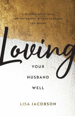 Lisa Jacobson - Loving Your Husband Well – A 52–Week Devotional for the Deeper, Richer Marriage You Desire, Häftad