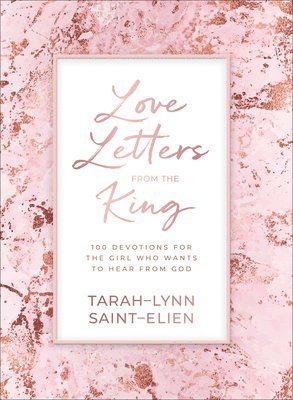 Love Letters from the King  100 Devotions for the Girl Who Wants to Hear from God 1