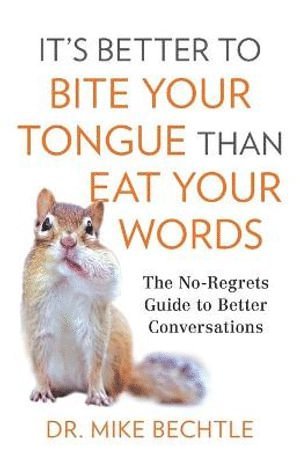 Dr. Mike Bechtle, Mike Bechtle, Bechtle - It`s Better to Bite Your Tongue Than Eat Your Wo – The No–Regrets Guide to Better Conversations, Häftad