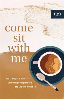 Come Sit with Me  How to Delight in Differences, Love through Disagreements, and Live with Discomfort 1
