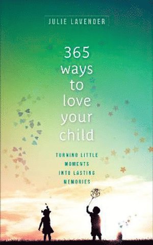 bokomslag 365 Ways to Love Your Child - Turning Little Moments into Lasting Memories