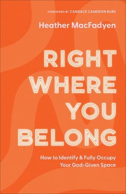 Right Where You Belong – How to Identify and Fully Occupy Your God–Given Space