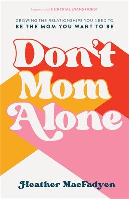 Don`t Mom Alone  Growing the Relationships You Need to Be the Mom You Want to Be 1