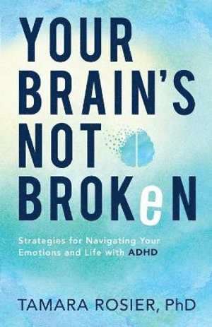 Tamara Phd Rosier, Rosier Tamara Phd, Rosier Tamara - Your Brain`s Not Broken – Strategies for Navigating Your Emotions and Life with ADHD, Häftad