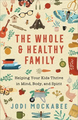 bokomslag The Whole and Healthy Family  Helping Your Kids Thrive in Mind, Body, and Spirit