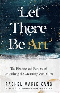 bokomslag Let There Be Art  The Pleasure and Purpose of Unleashing the Creativity within You