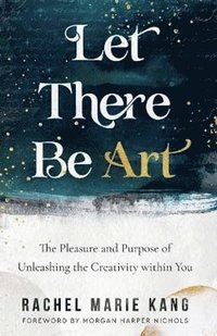 bokomslag Let There Be Art - The Pleasure and Purpose of Unleashing the Creativity within You