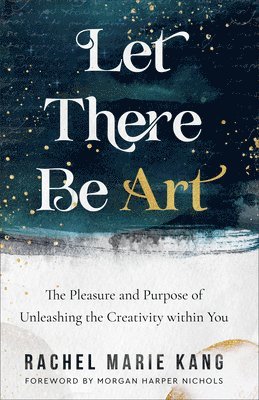 Let There Be Art  The Pleasure and Purpose of Unleashing the Creativity within You 1