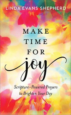 Make Time for Joy  ScripturePowered Prayers to Brighten Your Day 1
