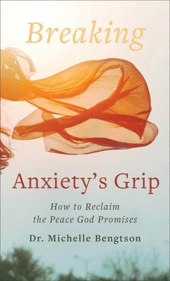 Breaking Anxiety`s Grip  How to Reclaim the Peace God Promises 1