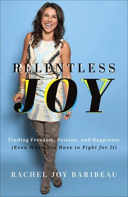 Rachel Joy Baribeau - Relentless Joy – Finding Freedom, Passion, and Happiness (Even When You Have to Fight for It), Häftad