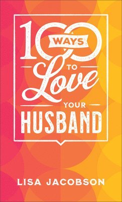 Jacobson, L: 100 Ways to Love Your Husband - The Simple, Pow