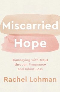 bokomslag Miscarried Hope  Journeying with Jesus through Pregnancy and Infant Loss