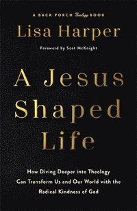 bokomslag A Jesus-Shaped Life: How Diving Deeper Into Theology Can Transform Us and Our World with the Radical Kindness of God