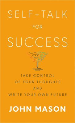 John Mason - Self-Talk for Success - Take Control of Your Thoughts and Write Your Own Future, Häftad