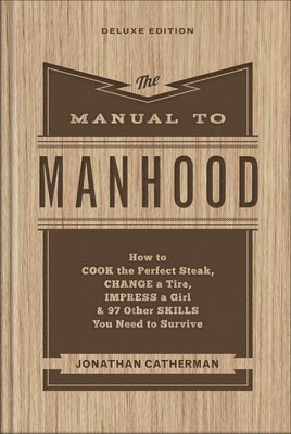 Jonathan Catherman - Manual to Manhood – How to Cook the Perfect Steak, Change a Tire, Impress a Girl & 97 Other Skills You Need to Survive, Inbunden