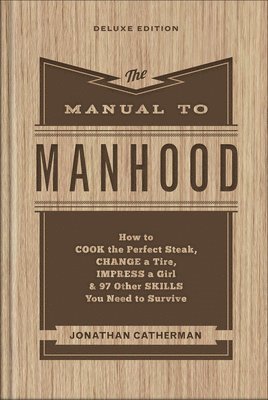 The Manual to Manhood  How to Cook the Perfect Steak, Change a Tire, Impress a Girl & 97 Other Skills You Need to Survive 1