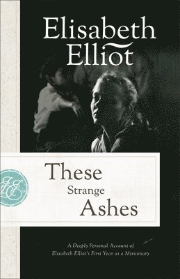 Elisabeth Elliot - These Strange Ashes: A Deeply Personal Account of Elisabeth Elliot's First Year as a Missionary, Häftad