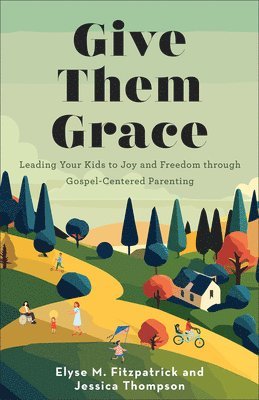 bokomslag Give Them Grace: Leading Your Kids to Joy and Freedom Through Gospel-Centered Parenting