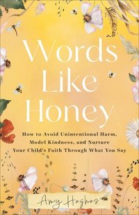 bokomslag Words Like Honey: How to Avoid Unintentional Harm, Model Kindness, and Nurture Your Child's Faith Through What You Say