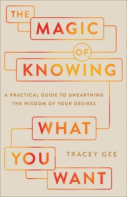 bokomslag Magic of Knowing What You Want: A Practical Guide to Unearthing the Wisdom of Your Desires