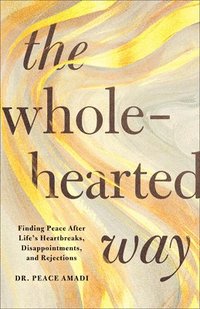 bokomslag The Wholehearted Way: Finding Peace After Life's Heartbreaks, Disappointments, and Rejections