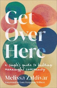 bokomslag Get Over Here: A Single's Guide to Building Meaningful Community