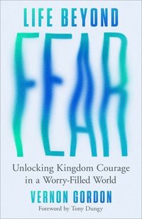 bokomslag Life Beyond Fear: Unlocking Kingdom Courage in a Worry-Filled World