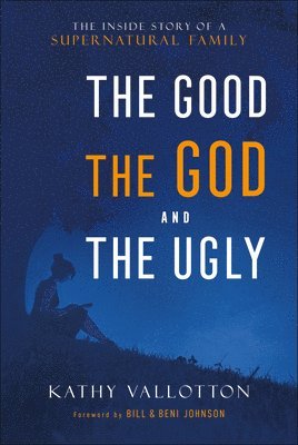 Kathy Vallotton, Bill Johnson, Beni Johnson - The Good, the God and the Ugly - The Inside Story of a Supernatural Family, Inbunden