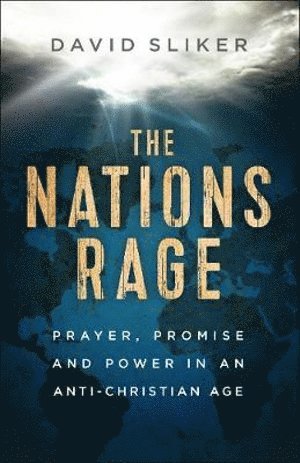 Nations Rage – Prayer, Promise and Power in an Anti–Christian Age