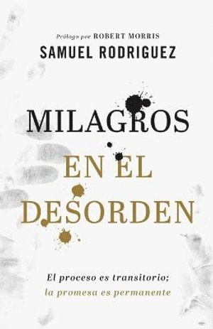 Samuel Rodriguez, Robert Morris - Milagros en el desorden – El proceso es transitorio; la promesa es permanente, Häftad