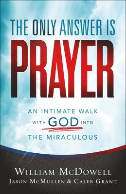 William Mcdowell, Jason Mcmullen, Caleb Grant, William McDowell, Jason McMullen - Only Answer Is Prayer – An Intimate Walk with God into the Miraculous, Häftad