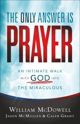 The Only Answer Is Prayer  An Intimate Walk with God into the Miraculous 1