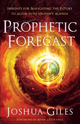 Prophetic Forecast  Insights for Navigating the Future to Align with Heaven`s Agenda 1