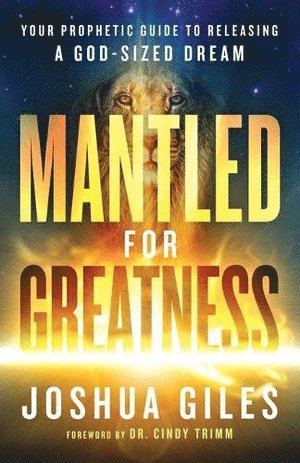 Joshua Giles, Cindy Trimm - Mantled for Greatness – Your Prophetic Guide to Releasing a God–Sized Dream, Häftad