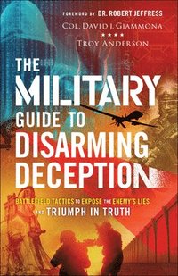 bokomslag The Military Guide to Disarming Deception  Battlefield Tactics to Expose the Enemy`s Lies and Triumph in Truth