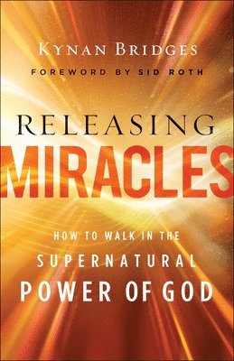 Kynan Bridges, Sid Roth - Releasing Miracles – How to Walk in the Supernatural Power of God, Häftad