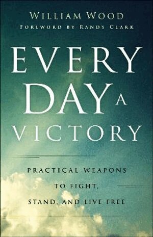William Wood, Randy Clark - Every Day a Victory – Practical Weapons to Fight, Stand, and Live Free, Häftad