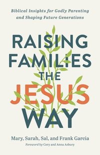 bokomslag Raising Families the Jesus Way  Biblical Insights for Godly Parenting and Shaping Future Generations