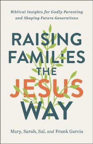 Mary Garcia, Sarah Garcia, Sal Garcia, Frank Garcia, Cory Asbury - Raising Families the Jesus Way – Biblical Insights for Godly Parenting and Shaping Future Generations, Häftad