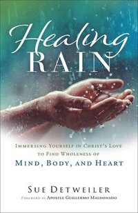 bokomslag Healing Rain  Immersing Yourself in Christ`s Love to Find Wholeness of Mind, Body, and Heart