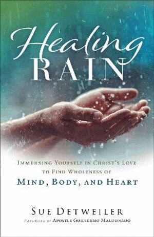 Sue Detweiler, Guillermo Maldonado - Healing Rain – Immersing Yourself in Christ`s Love to Find Wholeness of Mind, Body, and Heart, Häftad